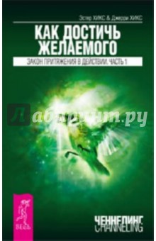 Как достичь желаемого. Закон притяжения в действии. Часть 1 - Хикс Эстер и Джерри