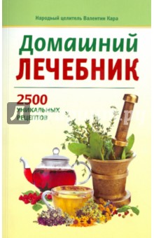 Домашний лечебник: 2500 уникальных рецептов - Валентин Кара