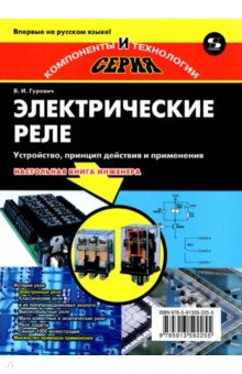 Электрические реле. Устройство, принцип действия и применения. Настольная книга электротехника - Владимир Гуревич