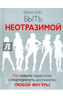 Брэдли Бейо - Быть неотразимой. Как скрыть недостатки и подчеркнуть достоинства любой фигуры обложка книги Брэдли Бейо - Быть неотразимой. Как скрыть недостатки и подчеркнуть достоинства любой фигуры обложка книги