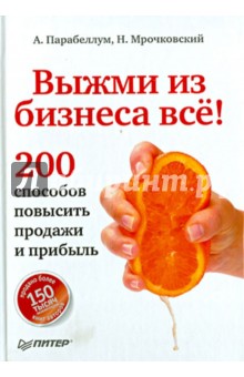Выжми из бизнеса все! 200 способов повысить продажи и прибыль - Парабеллум, Мрочковский
