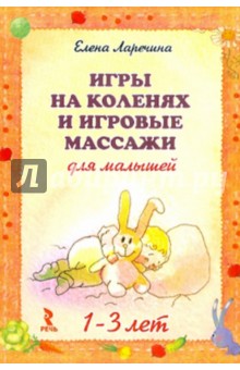 Елена Ларечина - Игры на коленях и игровые массажи для малышей 1-3 обложка книги Елена Ларечина - Игры на коленях и игровые массажи для малышей 1-3 обложка книги