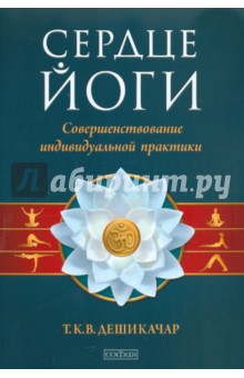 Сердце йоги. Совершенствование индивидуальной практики - Т.К.В. Дешикачар