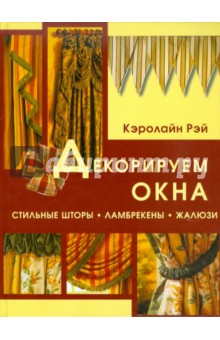 Кэролайн Рей - Декорируем окна. Стильные шторы, ламбрекены, жалюзи обложка книги Кэролайн Рей - Декорируем окна. Стильные шторы, ламбрекены, жалюзи обложка книги