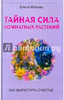 Елена Мазова - Тайная сила комнатных растений. Как вырастить счастье обложка книги Елена Мазова - Тайная сила комнатных растений. Как вырастить счастье обложка книги