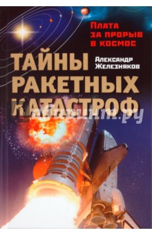 Александр Железняков - Тайны ракетных катастроф. Плата за прорыв в космос обложка книги Александр Железняков - Тайны ракетных катастроф. Плата за прорыв в космос обложка книги