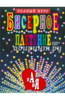 Бисерное плетение от А до Я. Полный курс - Людмила Божко