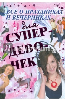 Все о праздниках и вечеринках для супердевочек - Елена Хомич
