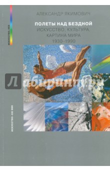 Полеты над бездной. Искусство, культура, картина мира 1930 — 1990 - Александр Якимович