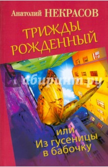 Трижды рожденный, или Из гусеницы в бабочку - Анатолий Некрасов