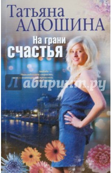 На грани счастья - Татьяна Алюшина