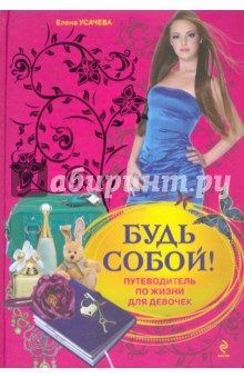 Будь собой!: путеводитель по жизни для девочек - Елена Усачева