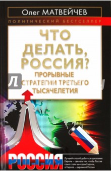 Что делать, Россия? Прорывные стратегии третьего тысячелетия - Олег Матвейчев