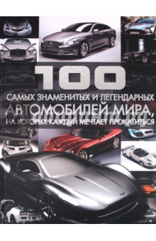 100 самых знаменитых и легендарных автомобилей мира, на которых каждый мечтает прокатиться - Сергей Цеханский