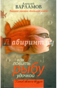 Как ловить рыбу удочкой - Алексей Варламов