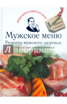 Мужское меню. Рецепты мужского здоровья. Готовьте как профессионалы!