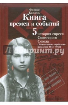 Книга времен и событий. История евреев Сов. Союза. Уничтожение еврейского населения (1941-1945). Т.5 - Феликс Кандель