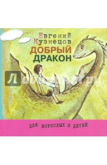 Добрый дракон, или История о верной дружбе и добром сердце - Евгений Кузнецов
