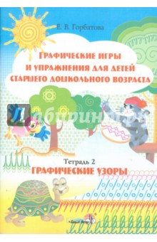 Елена Горбатова - Графические игры и упражнения для детей старшего дошкольного возраста. Тетрадь 2. Графические узоры обложка книги Елена Горбатова - Графические игры и упражнения для детей старшего дошкольного возраста. Тетрадь 2. Графические узоры обложка книги