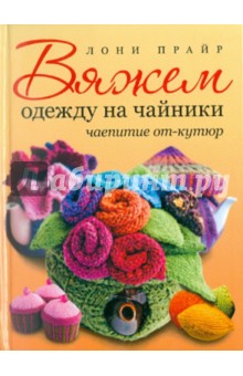 Лони Прайр - Вяжем одежду на чайники: чаепитие от-кутюр обложка книги Лони Прайр - Вяжем одежду на чайники: чаепитие от-кутюр обложка книги