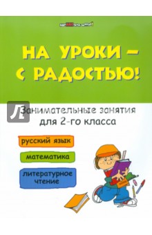 С. Кузнецова - На уроки - с радостью! Занимательные занятия для 2 класса. Русский язык. Математика. Лит. чтение обложка книги С. Кузнецова - На уроки - с радостью! Занимательные занятия для 2 класса. Русский язык. Математика. Лит. чтение обложка книги