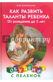 Как развить таланты ребенка: От рождения до 5 лет - Ирина Самойленко