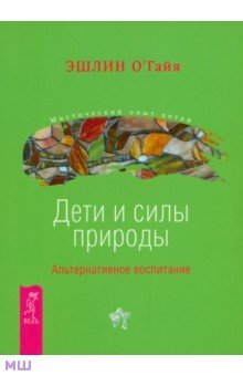 Дети и силы природы. Альтернативное воспитание - Эшлин О`Гайя