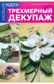 Патриция Черутти - Трехмерный декупаж. Новые идеи обложка книги Патриция Черутти - Трехмерный декупаж. Новые идеи обложка книги