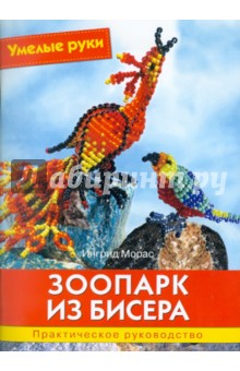 Ингрид Морас - Зоопарк из бисера. Практическое руководство обложка книги Ингрид Морас - Зоопарк из бисера. Практическое руководство обложка книги
