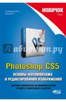 Новичок. Photoshop CS5. Основы фотомонтажа и редактирования изображений - Семибратов, Прокди