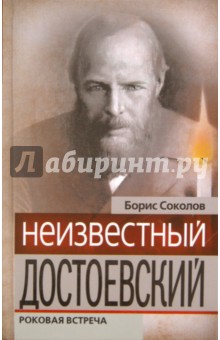 Борис Соколов - Неизвестный Достоевский. Роковая встреча обложка книги Борис Соколов - Неизвестный Достоевский. Роковая встреча обложка книги