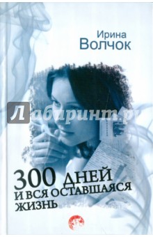 Ирина Волчок - 300 дней и вся оставшаяся жизнь обложка книги Ирина Волчок - 300 дней и вся оставшаяся жизнь обложка книги