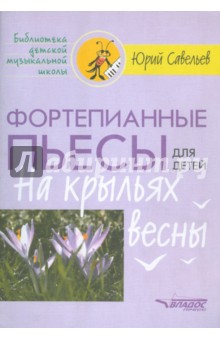 Фортепианные пьесы для детей. На крыльях весны - Юрий Савельев