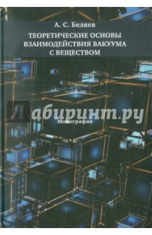 Теоретические основы взаимодействия вакуума с веществом: Монография - Алексей Беляев