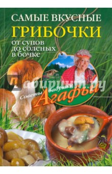 Агафья Звонарева - Самые вкусные грибочки. От супов до соленых в бочке обложка книги Агафья Звонарева - Самые вкусные грибочки. От супов до соленых в бочке обложка книги