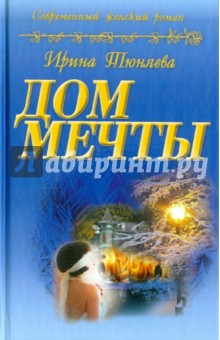 Ирина Тюняева - Дом мечты обложка книги Ирина Тюняева - Дом мечты обложка книги