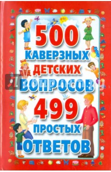 500 каверзных детских вопросов и 499 простых ответов