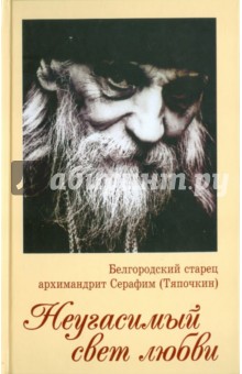 Серафим Иеродиакон - Неугасимый свет любви. Белгородский старец архимандрит Серафим (Тяпочкин) обложка книги Серафим Иеродиакон - Неугасимый свет любви. Белгородский старец архимандрит Серафим (Тяпочкин) обложка книги