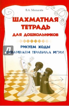 Шахматная тетрадь для дошкольников: рисуем ходы, осваиваем правила игры - Вячеслав Москалев