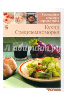 Иллюстрированная энциклопедия Кулинарные шедевры народов мира. Том 5: Кухня Средиземноморья