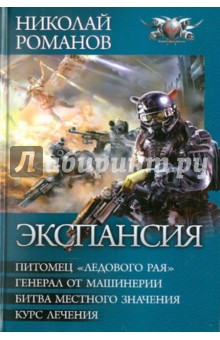 Николай Романов - Экспансия: Питомец "Ледового рая". Генерал от машинерии. Битва местного значения. Курс лечения обложка книги Николай Романов - Экспансия: Питомец "Ледового рая". Генерал от машинерии. Битва местного значения. Курс лечения обложка книги