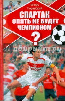Игорь Горанский - Спартак опять не будет чемпионом? обложка книги Игорь Горанский - Спартак опять не будет чемпионом? обложка книги