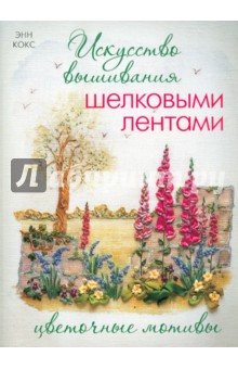 Энн Кокс - Искусство вышивания шелковыми лентами. Цветочные мотивы обложка книги Энн Кокс - Искусство вышивания шелковыми лентами. Цветочные мотивы обложка книги