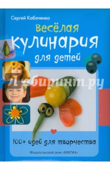 Сергей Кабаченко - Весёлая кулинария для детей. 100+ идей для творчества обложка книги