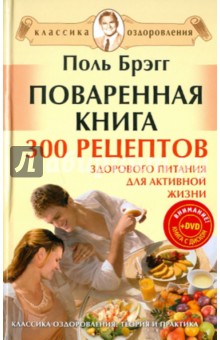 Поваренная книга Поля Брэгга. 300 рецептов здорового питания для активной жизни (+DVD) - Поль Брегг