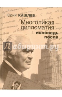 Юрий Кашлев - Многоликая дипломатия: исповедь посла обложка книги Юрий Кашлев - Многоликая дипломатия: исповедь посла обложка книги