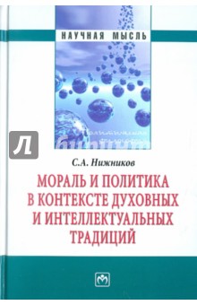 Сергей Нижников - Мораль и политика в контексте духовных и интеллектуальных традиций обложка книги Сергей Нижников - Мораль и политика в контексте духовных и интеллектуальных традиций обложка книги