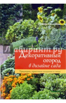 Ирина Сахарова - Декоративный огород в дизайне сада. Традиции, практика создания и мода обложка книги Ирина Сахарова - Декоративный огород в дизайне сада. Традиции, практика создания и мода обложка книги