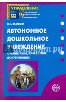 Ирина Казакова - Автономное дошкольное учреждение. Организация, управление, документация обложка книги Ирина Казакова - Автономное дошкольное учреждение. Организация, управление, документация обложка книги