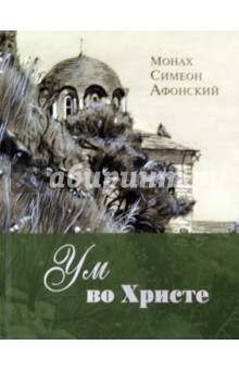 Ум во Христе. Новый опыт познания старых Истин - Симеон Афонский Ум во Христе. Новый опыт познания старых Истин - Симеон Афонский
